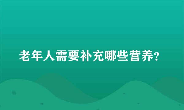 老年人需要补充哪些营养？