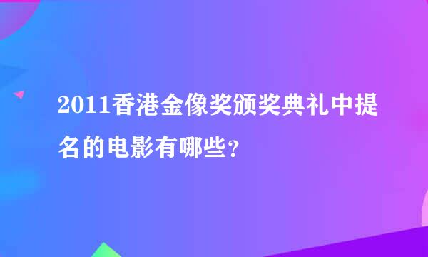 2011香港金像奖颁奖典礼中提名的电影有哪些？