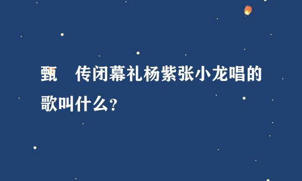 甄嬛传闭幕礼杨紫张小龙唱的歌叫什么？