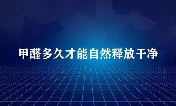 甲醛多久才能自然释放干净