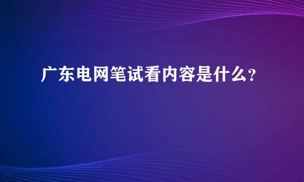 广东电网笔试看内容是什么？