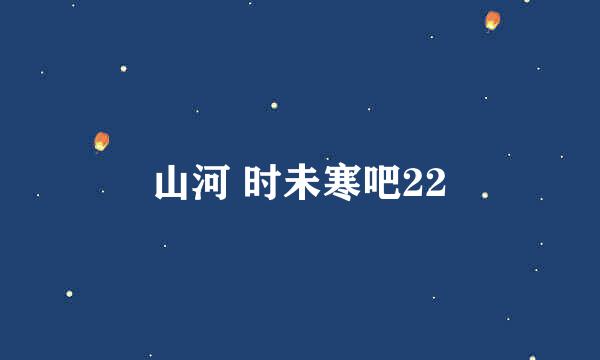 山河 时未寒吧22