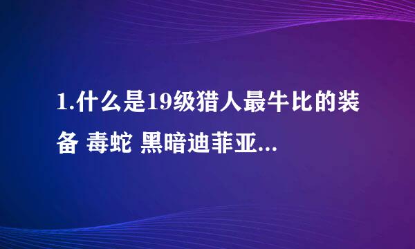 1.什么是19级猎人最牛比的装备 毒蛇 黑暗迪菲亚护甲 山猫之靴 蛇磷腰带