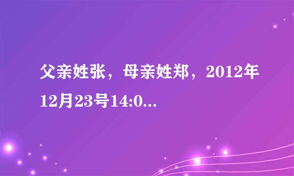 父亲姓张，母亲姓郑，2012年12月23号14:00出生，男孩