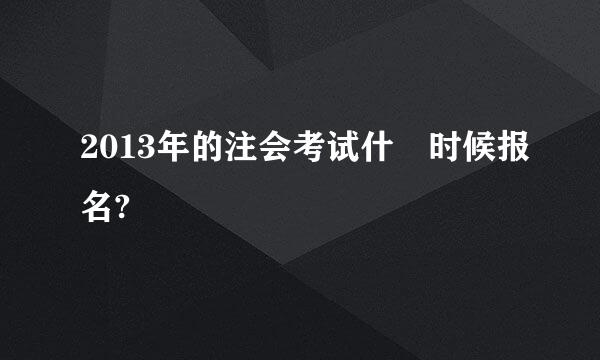 2013年的注会考试什麼时候报名?