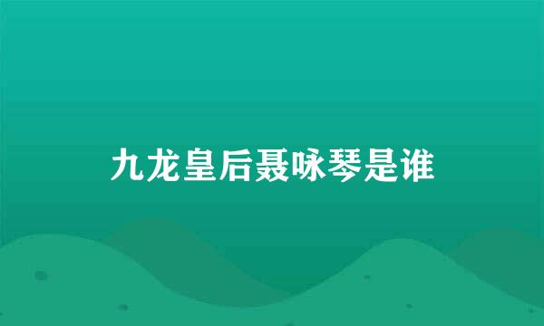 九龙皇后聂咏琴是谁