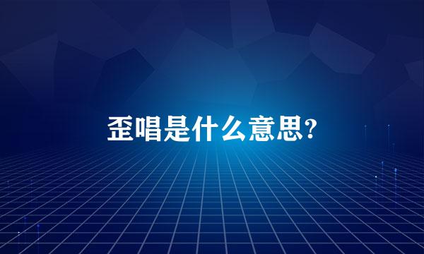 歪唱是什么意思?