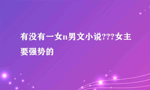 有没有一女n男文小说???女主要强势的