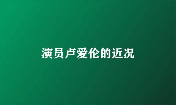 演员卢爱伦的近况