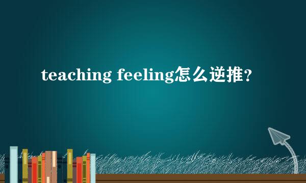 teaching feeling怎么逆推？