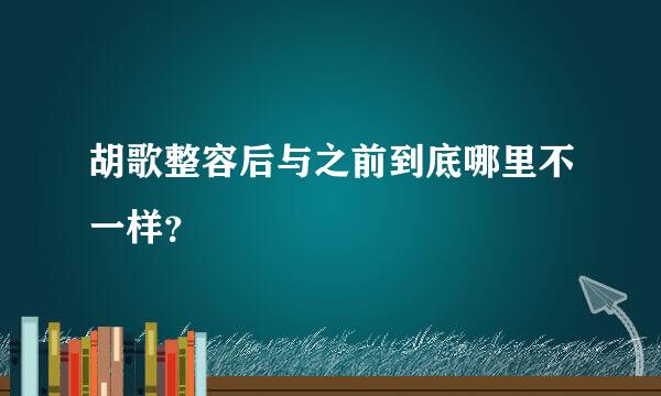 胡歌整容后与之前到底哪里不一样？