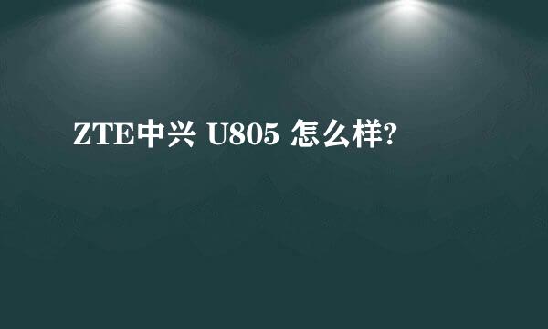 ZTE中兴 U805 怎么样?