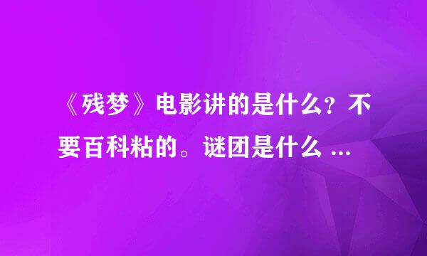 《残梦》电影讲的是什么？不要百科粘的。谜团是什么 详细点。