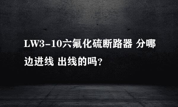 LW3-10六氟化硫断路器 分哪边进线 出线的吗？