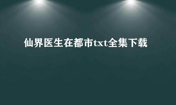 仙界医生在都市txt全集下载