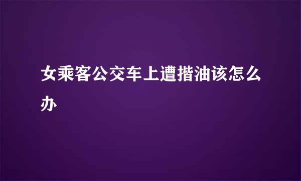 女乘客公交车上遭揩油该怎么办