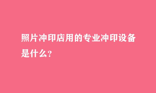 照片冲印店用的专业冲印设备是什么？