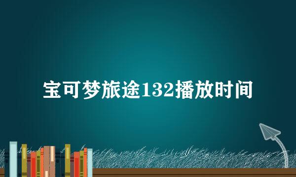 宝可梦旅途132播放时间