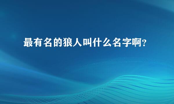 最有名的狼人叫什么名字啊？