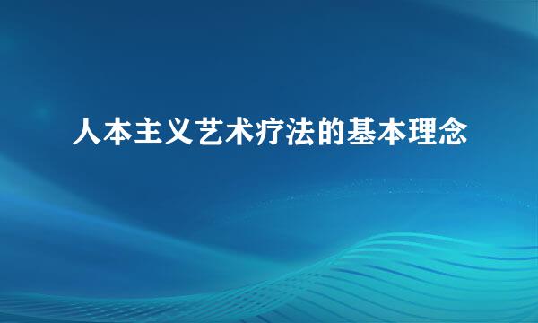 人本主义艺术疗法的基本理念