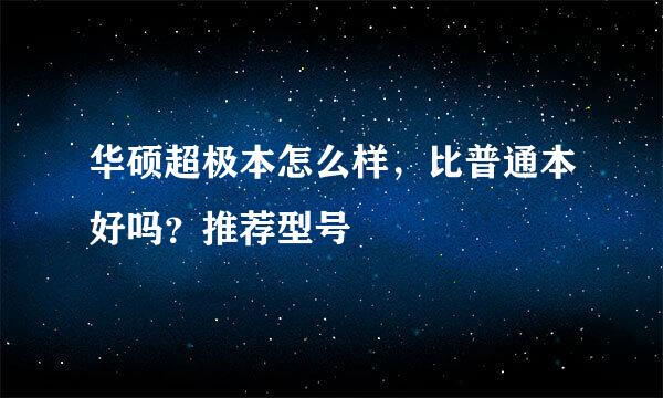 华硕超极本怎么样，比普通本好吗？推荐型号