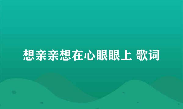 想亲亲想在心眼眼上 歌词