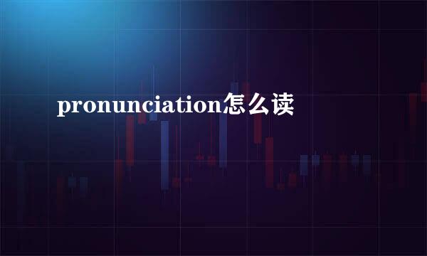 pronunciation怎么读