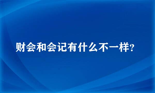 财会和会记有什么不一样？