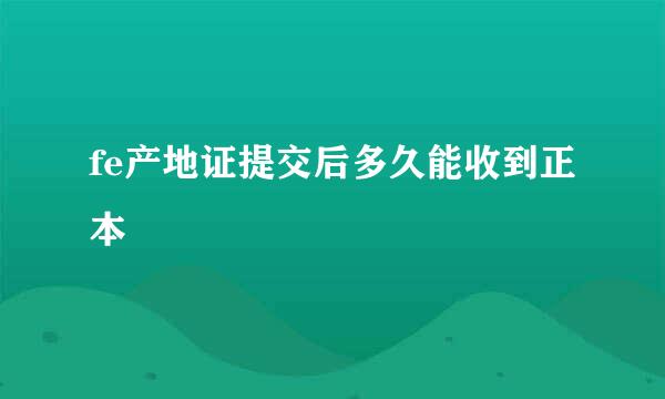 fe产地证提交后多久能收到正本