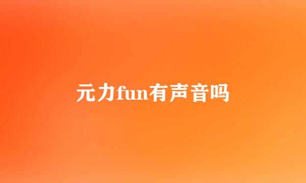 元力fun有声音吗