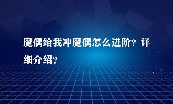 魔偶给我冲魔偶怎么进阶？详细介绍？