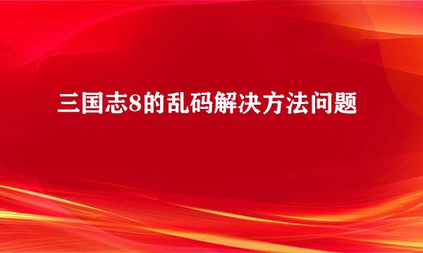 三国志8的乱码解决方法问题