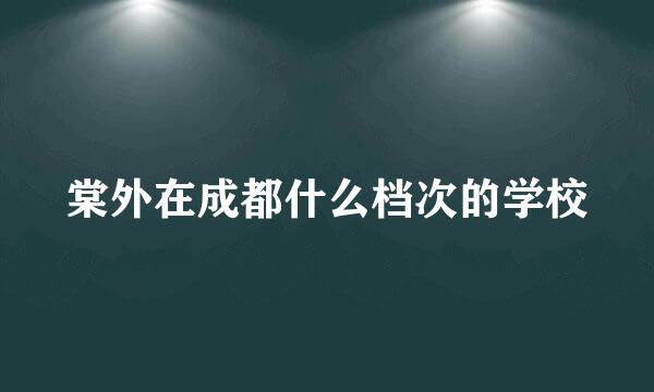 棠外在成都什么档次的学校