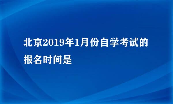 北京2019年1月份自学考试的报名时间是