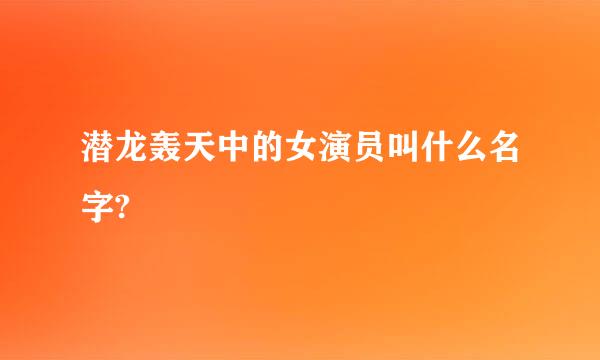 潜龙轰天中的女演员叫什么名字?