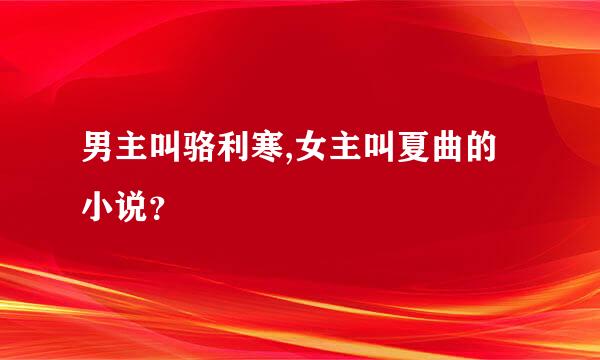 男主叫骆利寒,女主叫夏曲的小说？