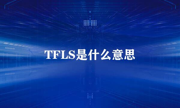 TFLS是什么意思