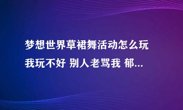 梦想世界草裙舞活动怎么玩 我玩不好 别人老骂我 郁闷~求大神帮助