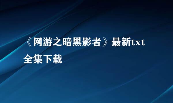 《网游之暗黑影者》最新txt全集下载