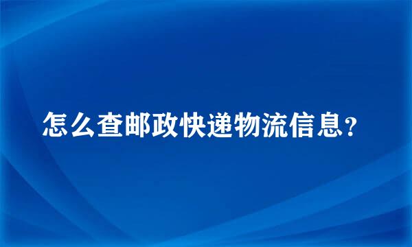 怎么查邮政快递物流信息？