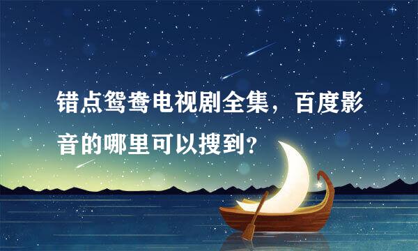 错点鸳鸯电视剧全集，百度影音的哪里可以搜到？