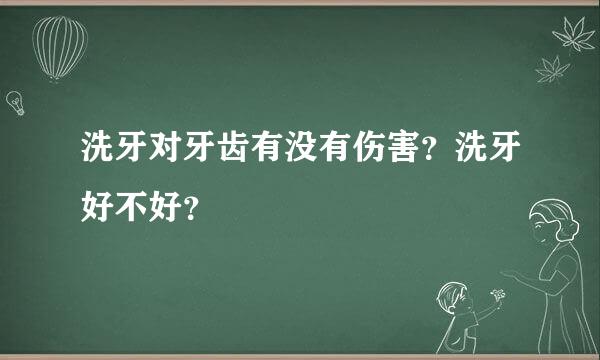 洗牙对牙齿有没有伤害？洗牙好不好？