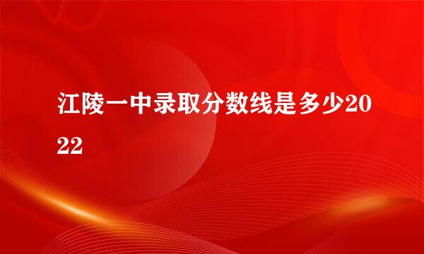 江陵一中录取分数线是多少2022