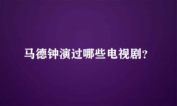 马德钟演过哪些电视剧？