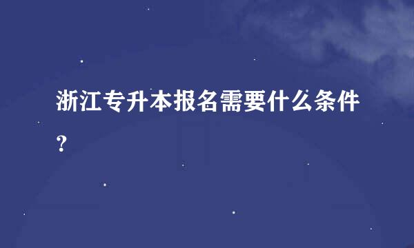 浙江专升本报名需要什么条件？