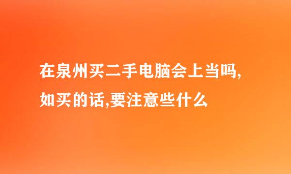 在泉州买二手电脑会上当吗,如买的话,要注意些什么