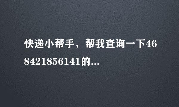 快递小帮手，帮我查询一下468421856141的货物到哪了？