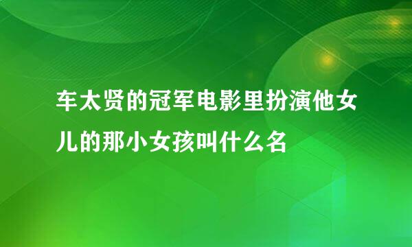 车太贤的冠军电影里扮演他女儿的那小女孩叫什么名