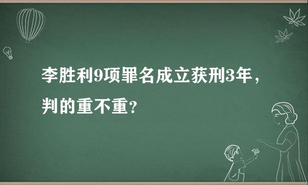 李胜利9项罪名成立获刑3年，判的重不重？