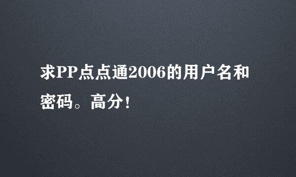 求PP点点通2006的用户名和密码。高分！